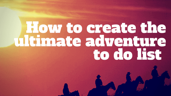 How to create the ultimate adventure to do list