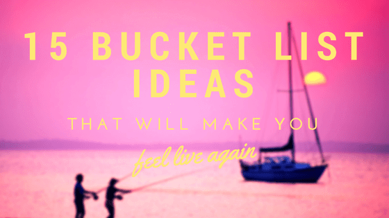 Bucket list ideas to make you feel alive